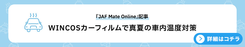 『JAF Mate Online』記事 WINCOSカーフィルムで真夏の車内温度対策 詳細はこちら